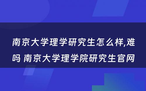 南京大学理学研究生怎么样,难吗 南京大学理学院研究生官网