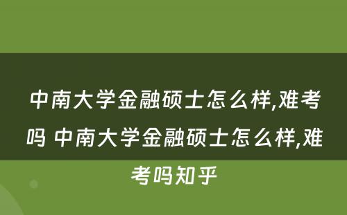 中南大学金融硕士怎么样,难考吗 中南大学金融硕士怎么样,难考吗知乎