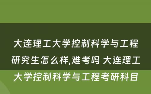 大连理工大学控制科学与工程研究生怎么样,难考吗 大连理工大学控制科学与工程考研科目