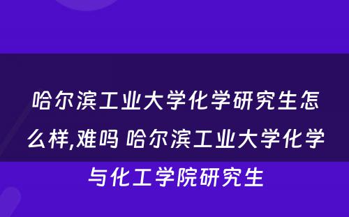 哈尔滨工业大学化学研究生怎么样,难吗 哈尔滨工业大学化学与化工学院研究生