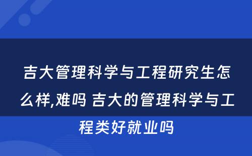 吉大管理科学与工程研究生怎么样,难吗 吉大的管理科学与工程类好就业吗