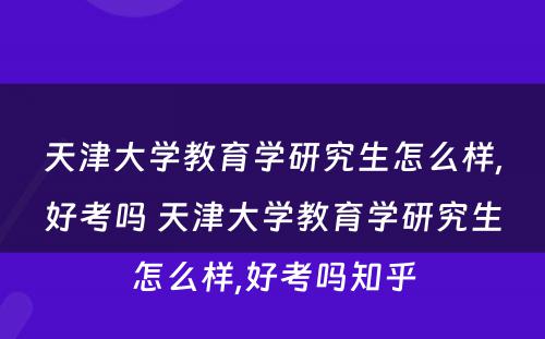 天津大学教育学研究生怎么样,好考吗 天津大学教育学研究生怎么样,好考吗知乎