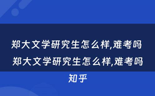 郑大文学研究生怎么样,难考吗 郑大文学研究生怎么样,难考吗知乎