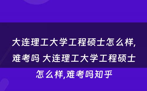 大连理工大学工程硕士怎么样,难考吗 大连理工大学工程硕士怎么样,难考吗知乎