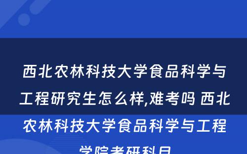 西北农林科技大学食品科学与工程研究生怎么样,难考吗 西北农林科技大学食品科学与工程学院考研科目