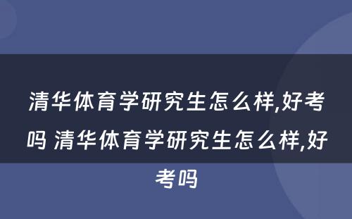 清华体育学研究生怎么样,好考吗 清华体育学研究生怎么样,好考吗