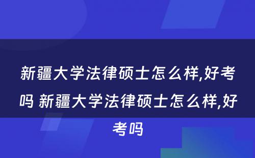 新疆大学法律硕士怎么样,好考吗 新疆大学法律硕士怎么样,好考吗