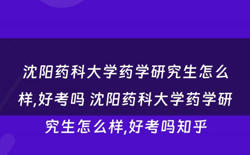 沈阳药科大学药学研究生怎么样,好考吗 沈阳药科大学药学研究生怎么样,好考吗知乎