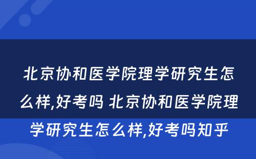北京协和医学院理学研究生怎么样,好考吗 北京协和医学院理学研究生怎么样,好考吗知乎