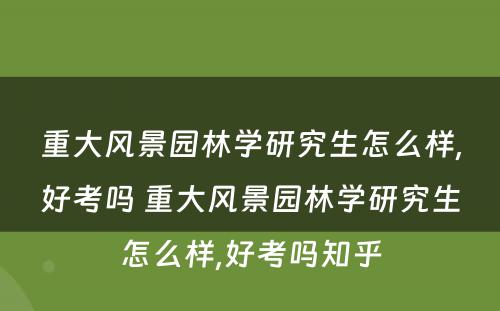重大风景园林学研究生怎么样,好考吗 重大风景园林学研究生怎么样,好考吗知乎