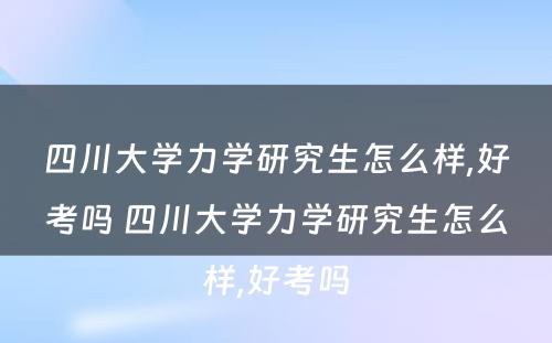 四川大学力学研究生怎么样,好考吗 四川大学力学研究生怎么样,好考吗