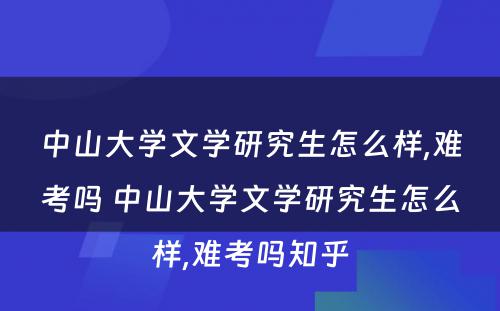 中山大学文学研究生怎么样,难考吗 中山大学文学研究生怎么样,难考吗知乎