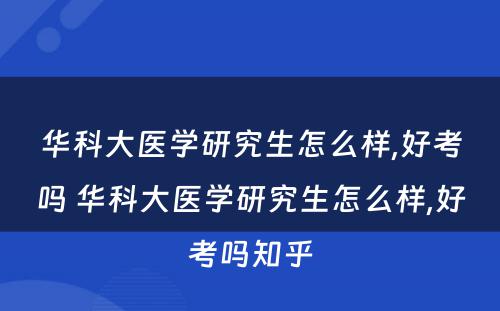 华科大医学研究生怎么样,好考吗 华科大医学研究生怎么样,好考吗知乎