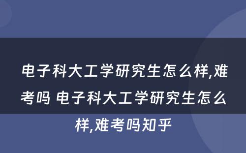 电子科大工学研究生怎么样,难考吗 电子科大工学研究生怎么样,难考吗知乎