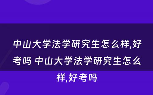 中山大学法学研究生怎么样,好考吗 中山大学法学研究生怎么样,好考吗