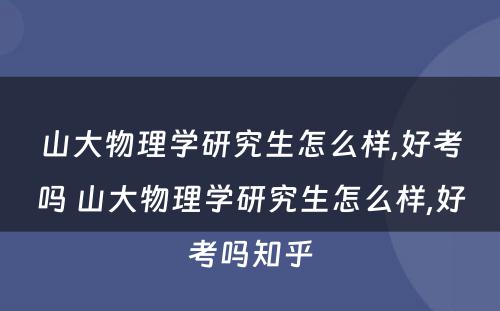 山大物理学研究生怎么样,好考吗 山大物理学研究生怎么样,好考吗知乎