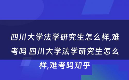 四川大学法学研究生怎么样,难考吗 四川大学法学研究生怎么样,难考吗知乎