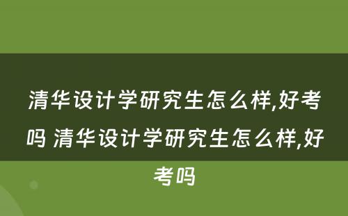 清华设计学研究生怎么样,好考吗 清华设计学研究生怎么样,好考吗