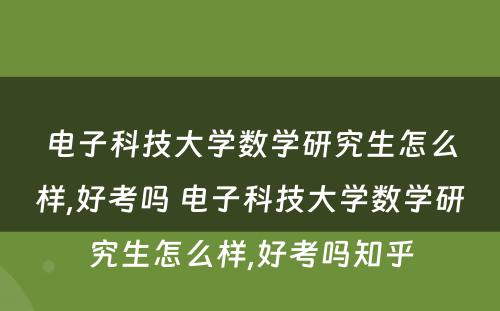 电子科技大学数学研究生怎么样,好考吗 电子科技大学数学研究生怎么样,好考吗知乎