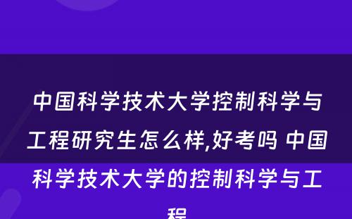 中国科学技术大学控制科学与工程研究生怎么样,好考吗 中国科学技术大学的控制科学与工程