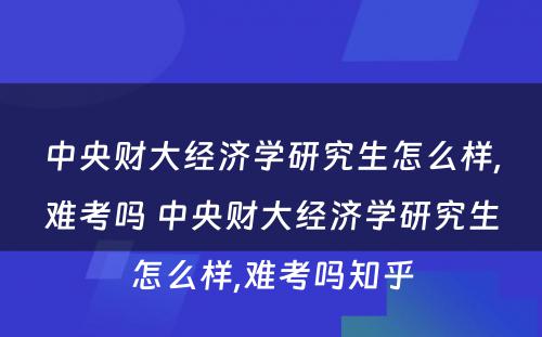 中央财大经济学研究生怎么样,难考吗 中央财大经济学研究生怎么样,难考吗知乎