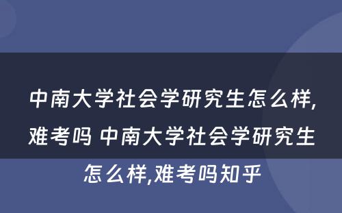 中南大学社会学研究生怎么样,难考吗 中南大学社会学研究生怎么样,难考吗知乎
