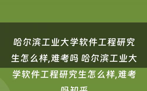 哈尔滨工业大学软件工程研究生怎么样,难考吗 哈尔滨工业大学软件工程研究生怎么样,难考吗知乎