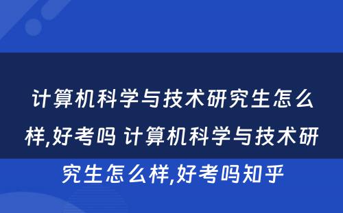 计算机科学与技术研究生怎么样,好考吗 计算机科学与技术研究生怎么样,好考吗知乎