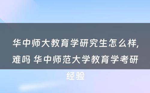 华中师大教育学研究生怎么样,难吗 华中师范大学教育学考研经验