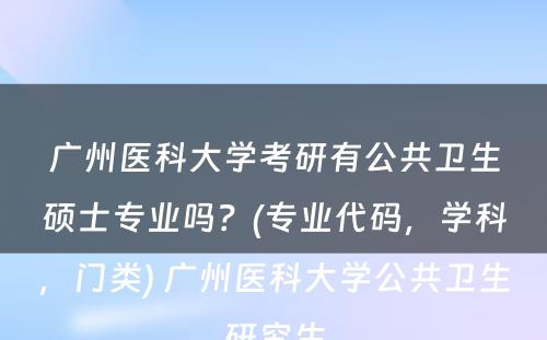 广州医科大学考研有公共卫生硕士专业吗？(专业代码，学科，门类) 广州医科大学公共卫生研究生