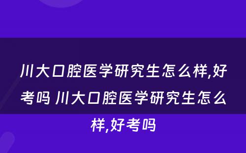 川大口腔医学研究生怎么样,好考吗 川大口腔医学研究生怎么样,好考吗