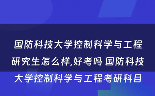 国防科技大学控制科学与工程研究生怎么样,好考吗 国防科技大学控制科学与工程考研科目