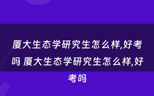 厦大生态学研究生怎么样,好考吗 厦大生态学研究生怎么样,好考吗