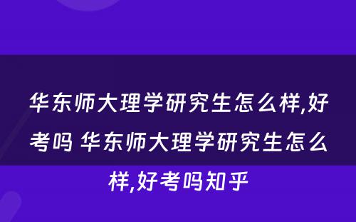 华东师大理学研究生怎么样,好考吗 华东师大理学研究生怎么样,好考吗知乎