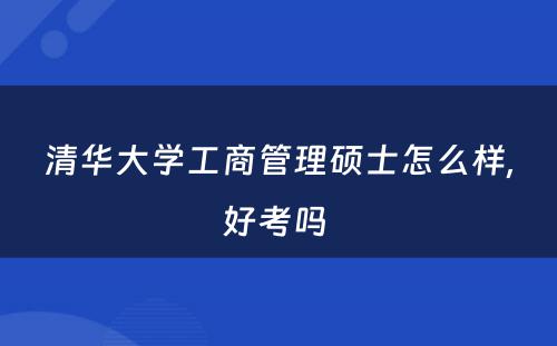 清华大学工商管理硕士怎么样,好考吗 
