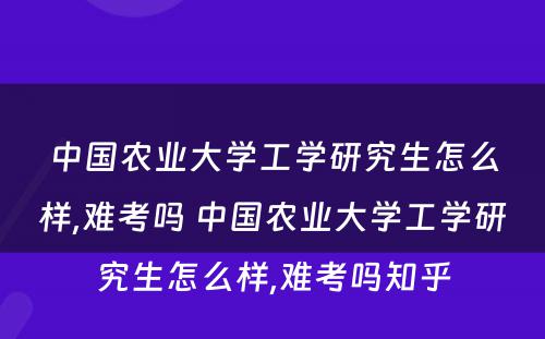 中国农业大学工学研究生怎么样,难考吗 中国农业大学工学研究生怎么样,难考吗知乎