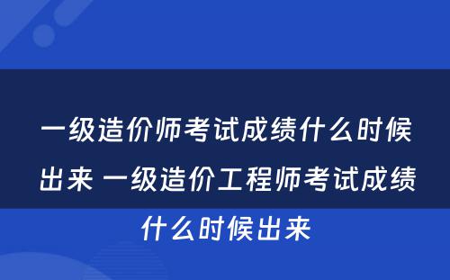 一级造价师考试成绩什么时候出来 一级造价工程师考试成绩什么时候出来