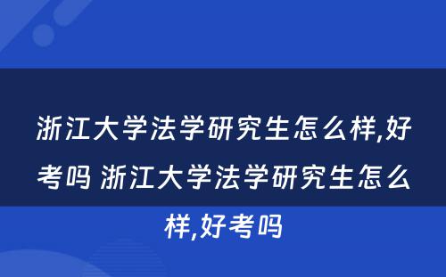 浙江大学法学研究生怎么样,好考吗 浙江大学法学研究生怎么样,好考吗