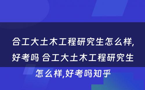 合工大土木工程研究生怎么样,好考吗 合工大土木工程研究生怎么样,好考吗知乎