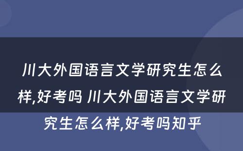 川大外国语言文学研究生怎么样,好考吗 川大外国语言文学研究生怎么样,好考吗知乎