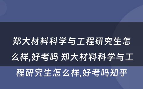 郑大材料科学与工程研究生怎么样,好考吗 郑大材料科学与工程研究生怎么样,好考吗知乎