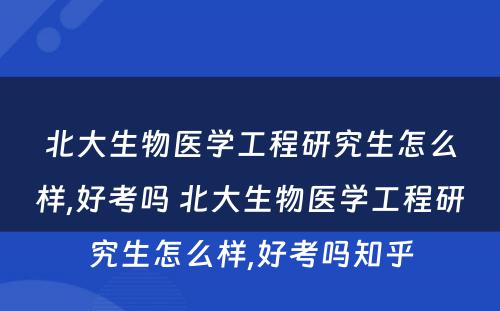 北大生物医学工程研究生怎么样,好考吗 北大生物医学工程研究生怎么样,好考吗知乎