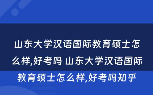 山东大学汉语国际教育硕士怎么样,好考吗 山东大学汉语国际教育硕士怎么样,好考吗知乎