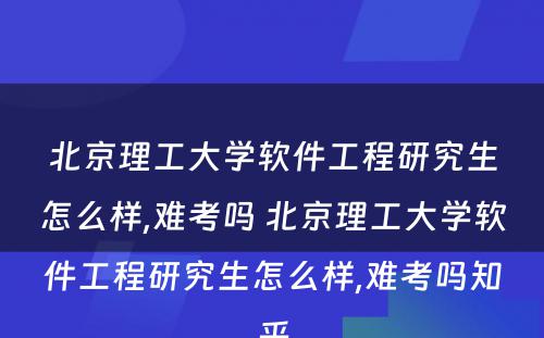 北京理工大学软件工程研究生怎么样,难考吗 北京理工大学软件工程研究生怎么样,难考吗知乎