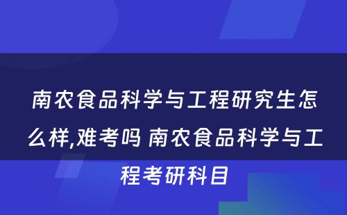 南农食品科学与工程研究生怎么样,难考吗 南农食品科学与工程考研科目