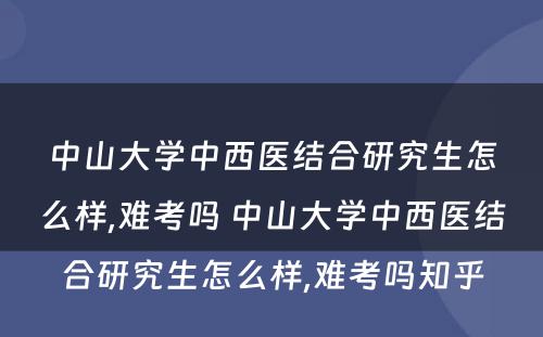 中山大学中西医结合研究生怎么样,难考吗 中山大学中西医结合研究生怎么样,难考吗知乎