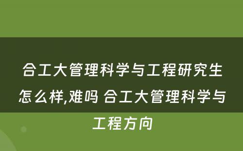 合工大管理科学与工程研究生怎么样,难吗 合工大管理科学与工程方向