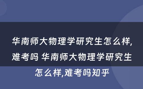 华南师大物理学研究生怎么样,难考吗 华南师大物理学研究生怎么样,难考吗知乎