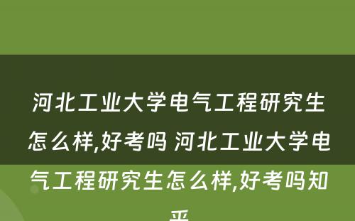 河北工业大学电气工程研究生怎么样,好考吗 河北工业大学电气工程研究生怎么样,好考吗知乎