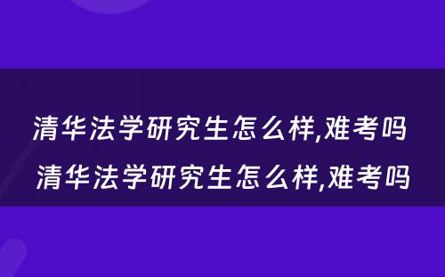 清华法学研究生怎么样,难考吗 清华法学研究生怎么样,难考吗